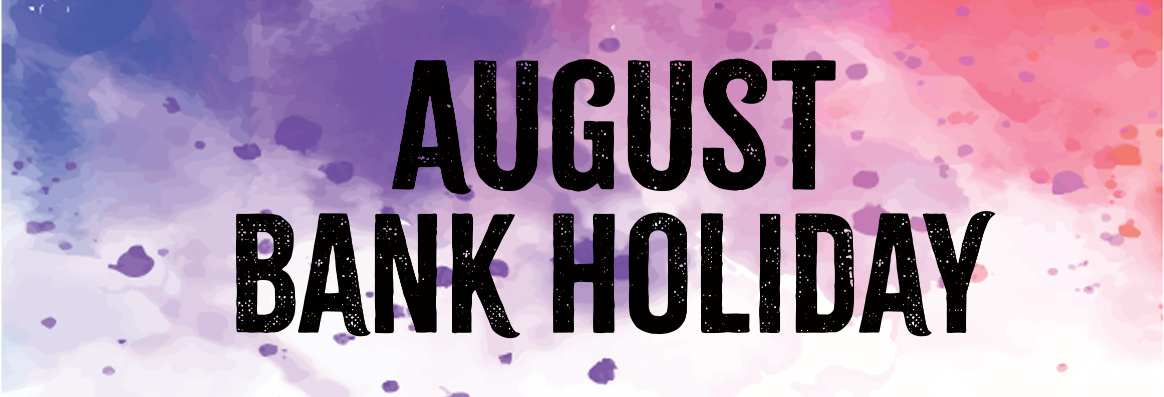 Text on a colourful, abstract background reads "AUGUST BANK HOLIDAY".